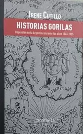 HISTORIAS GORILAS : REPRESIÓN EN LA ARGENTINA DURANTE LOS AÑOS 1943-1955 / IRENE